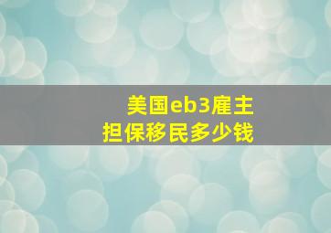 美国eb3雇主担保移民多少钱