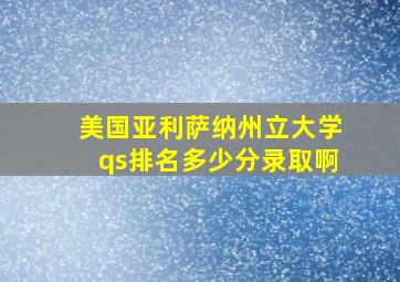 美国亚利萨纳州立大学qs排名多少分录取啊