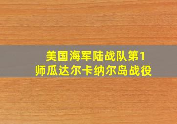 美国海军陆战队第1师瓜达尔卡纳尔岛战役