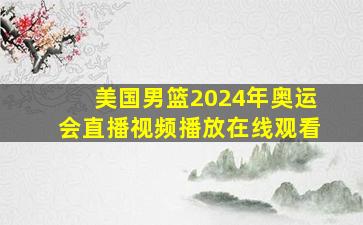 美国男篮2024年奥运会直播视频播放在线观看