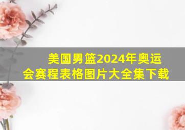 美国男篮2024年奥运会赛程表格图片大全集下载