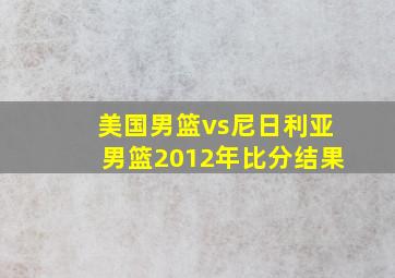 美国男篮vs尼日利亚男篮2012年比分结果