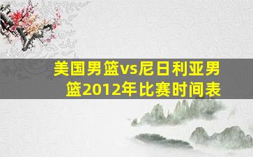 美国男篮vs尼日利亚男篮2012年比赛时间表