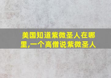 美国知道紫微圣人在哪里,一个高僧说紫微圣人