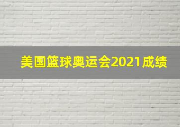 美国篮球奥运会2021成绩