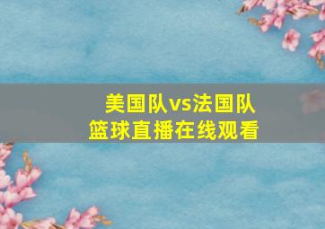 美国队vs法国队篮球直播在线观看