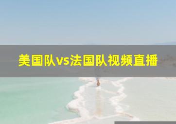 美国队vs法国队视频直播