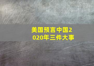 美国预言中国2020年三件大事