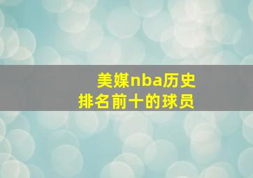 美媒nba历史排名前十的球员