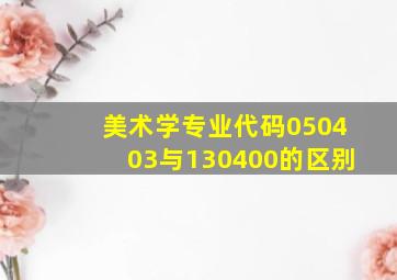 美术学专业代码050403与130400的区别