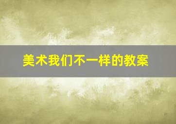 美术我们不一样的教案