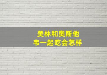 美林和奥斯他韦一起吃会怎样