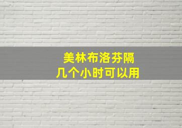 美林布洛芬隔几个小时可以用