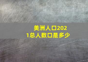 美洲人口2021总人数口是多少