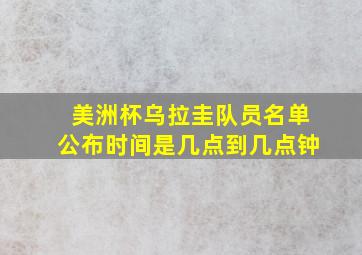 美洲杯乌拉圭队员名单公布时间是几点到几点钟