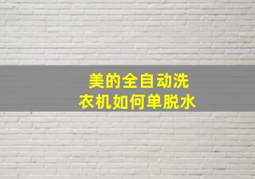 美的全自动洗衣机如何单脱水