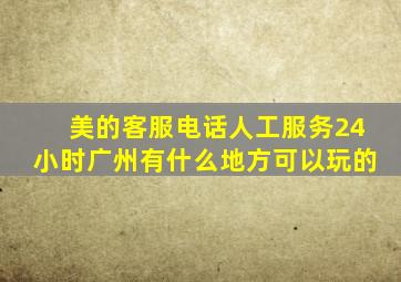 美的客服电话人工服务24小时广州有什么地方可以玩的