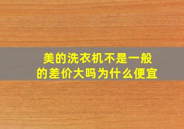 美的洗衣机不是一般的差价大吗为什么便宜