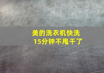 美的洗衣机快洗15分钟不甩干了