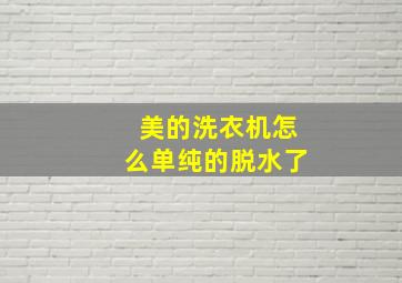 美的洗衣机怎么单纯的脱水了