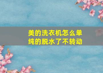 美的洗衣机怎么单纯的脱水了不转动