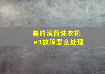 美的滚筒洗衣机e3故障怎么处理