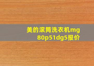 美的滚筒洗衣机mg80p51dg5报价