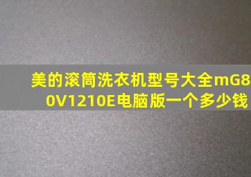 美的滚筒洗衣机型号大全mG80V1210E电脑版一个多少钱