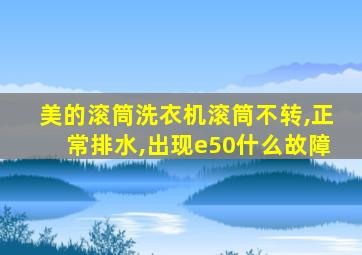 美的滚筒洗衣机滚筒不转,正常排水,出现e50什么故障