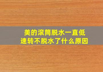 美的滚筒脱水一直低速转不脱水了什么原因