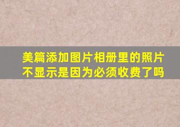 美篇添加图片相册里的照片不显示是因为必须收费了吗