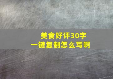 美食好评30字一键复制怎么写啊