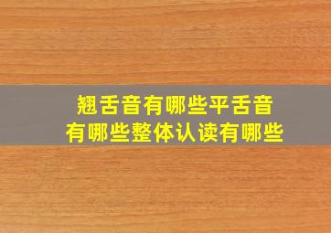 翘舌音有哪些平舌音有哪些整体认读有哪些