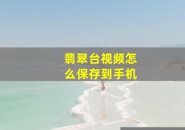 翡翠台视频怎么保存到手机