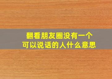 翻看朋友圈没有一个可以说话的人什么意思