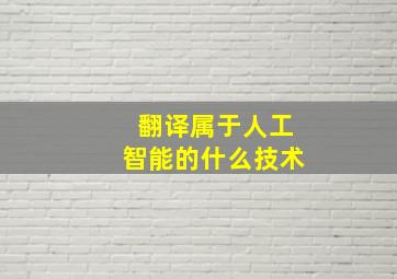 翻译属于人工智能的什么技术