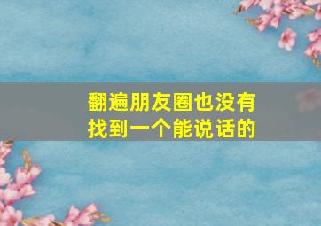 翻遍朋友圈也没有找到一个能说话的