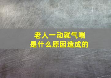 老人一动就气喘是什么原因造成的