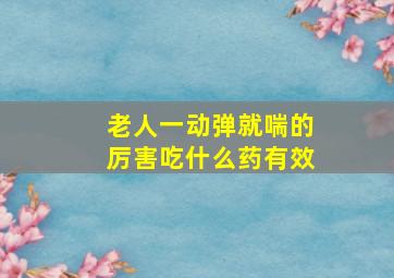 老人一动弹就喘的厉害吃什么药有效