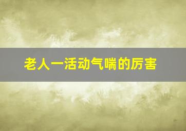 老人一活动气喘的厉害