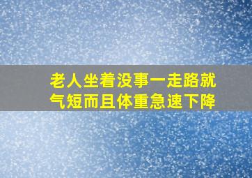 老人坐着没事一走路就气短而且体重急速下降