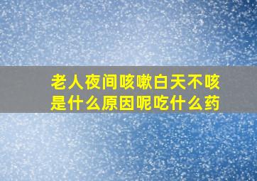 老人夜间咳嗽白天不咳是什么原因呢吃什么药