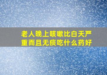 老人晚上咳嗽比白天严重而且无痰吃什么药好