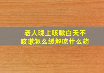 老人晚上咳嗽白天不咳嗽怎么缓解吃什么药