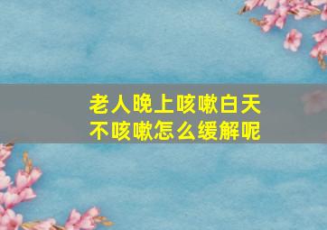 老人晚上咳嗽白天不咳嗽怎么缓解呢