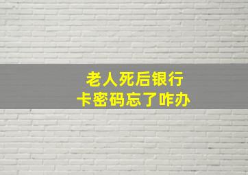 老人死后银行卡密码忘了咋办