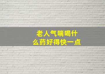 老人气喘喝什么药好得快一点