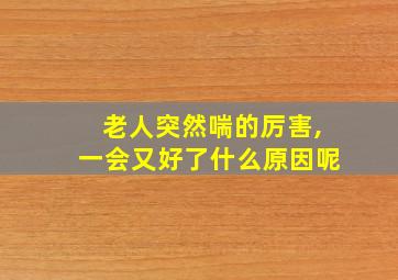 老人突然喘的厉害,一会又好了什么原因呢