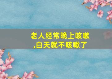 老人经常晚上咳嗽,白天就不咳嗽了