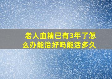 老人血精已有3年了怎么办能治好吗能活多久